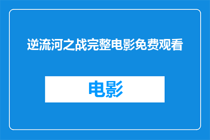 逆流河之战完整电影免费观看(逆流河之战是否能够提供完整电影的免费观看机会？)