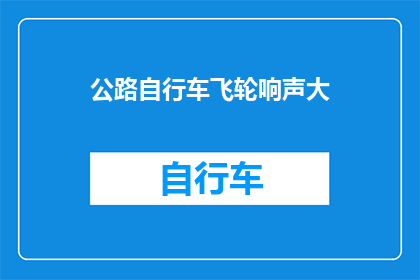 公路自行车飞轮响声大(公路自行车飞轮响声大，骑行者该如何应对？)