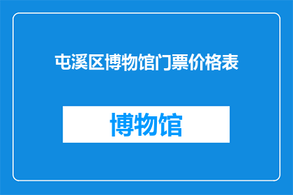 屯溪区博物馆门票价格表(屯溪区博物馆门票价格表是否公开透明？)