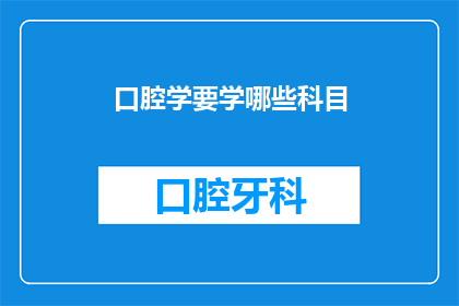 口腔学要学哪些科目(口腔学领域究竟需要掌握哪些关键科目？)