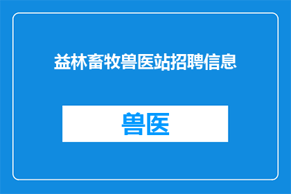 益林畜牧兽医站招聘信息(您是否在寻找一个充满挑战和机遇的职位？益林畜牧兽医站正在招聘)