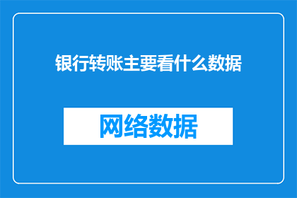 银行转账主要看什么数据(银行转账时，我们主要关注哪些关键数据？)