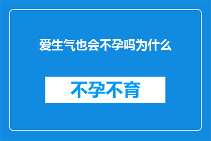 爱生气也会不孕吗为什么(爱生气是否会导致不孕？探究情绪与生育之间的神秘联系)