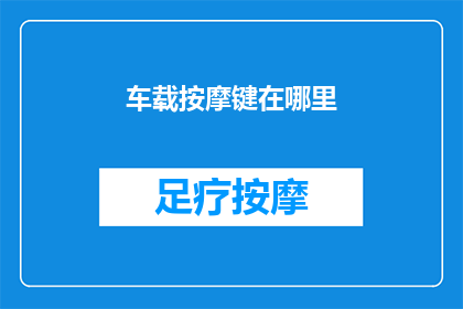 车载按摩键在哪里(您知道车载按摩键通常位于何处吗？)