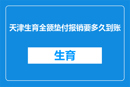 天津生育全额垫付报销要多久到账(天津生育全额垫付报销需要多久才能到账？)