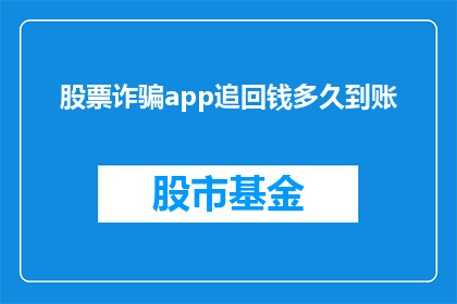 股票诈骗app追回钱多久到账(股票诈骗应用追回款项需要多久才能到账？)