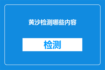 黄沙检测哪些内容(黄沙检测的全面内容是什么？)
