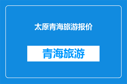 太原青海旅游报价(太原至青海旅游的报价是多少？)
