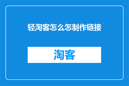 轻淘客怎么怎制作链接(如何制作一个吸引人的轻淘客链接？)