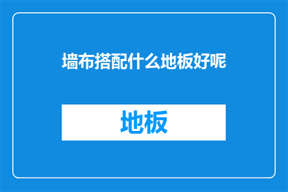 墙布搭配什么地板好呢(如何挑选合适的墙布与地板搭配？)
