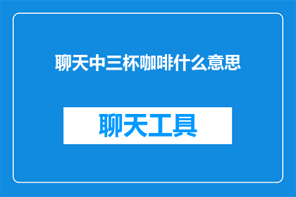聊天中三杯咖啡什么意思(在聊天中，三杯咖啡究竟意味着什么？)