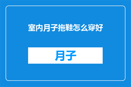 室内月子拖鞋怎么穿好(如何正确穿戴室内月子拖鞋？)