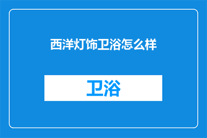 西洋灯饰卫浴怎么样(西洋灯饰卫浴品质如何？是否值得投资？)