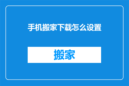 手机搬家下载怎么设置(如何正确设置手机搬家下载过程？)