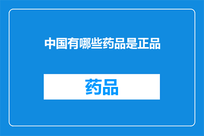 中国有哪些药品是正品(中国市场上有哪些药品是真正的正品？)