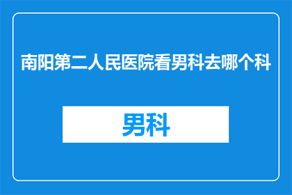南阳第二人民医院看男科去哪个科(南阳第二人民医院男科治疗选择哪个科室？)