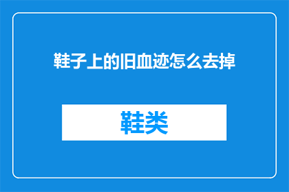 鞋子上的旧血迹怎么去掉(如何彻底清除鞋子上的旧血迹？)