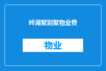 岭湖墅别墅物业费(岭湖墅别墅的物业费是多少？)
