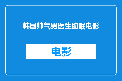 韩国帅气男医生助眠电影(韩国帅气男医生助眠电影：您是否渴望在繁忙生活中找到一片宁静的避风港？)