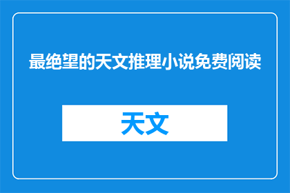 最绝望的天文推理小说免费阅读(绝望的天文推理小说：免费阅读的可能性？)