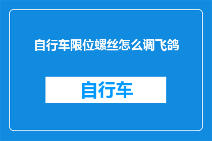 自行车限位螺丝怎么调飞鸽(如何调整自行车限位螺丝以获得最佳骑行体验？)