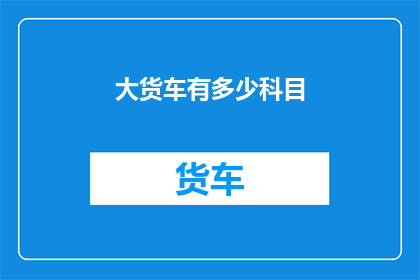 大货车有多少科目(大货车究竟有多少科目？)
