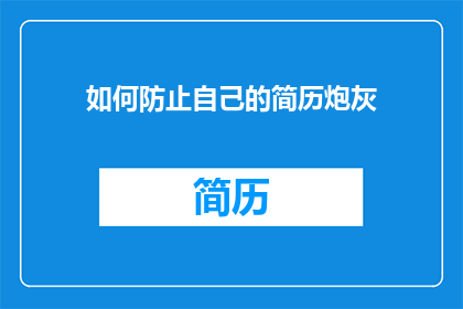如何防止自己的简历炮灰(如何避免在求职过程中遭遇简历被拒的命运？)