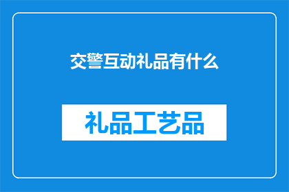 交警互动礼品有什么(交警互动礼品有哪些？)