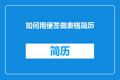 如何用便签做表格简历(如何用便签制作出专业且吸引人的表格简历？)
