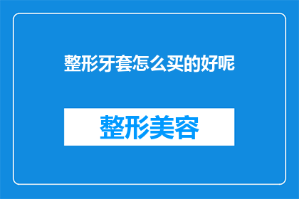 整形牙套怎么买的好呢(如何选购适合自己的整形牙套？)