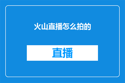 火山直播怎么拍的(如何拍摄火山直播？)