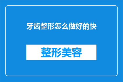 牙齿整形怎么做好的快(如何快速且有效地进行牙齿整形？)