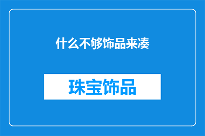 什么不够饰品来凑(什么不够饰品来凑？探索饰品搭配的艺术与挑战)