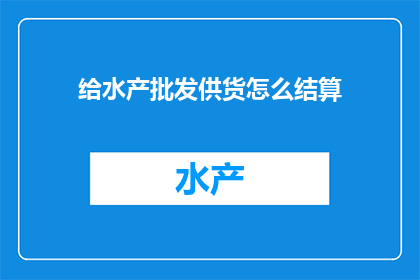 给水产批发供货怎么结算(如何进行水产批发供货的结算？)