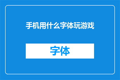 手机用什么字体玩游戏(手机字体选择指南：玩游戏时，哪种字体最适合你的屏幕？)