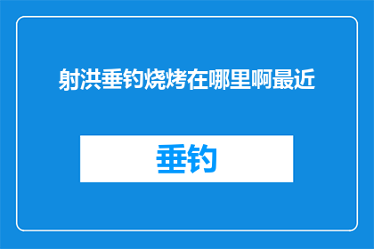 射洪垂钓烧烤在哪里啊最近(射洪垂钓烧烤的确切位置，您知道吗？)