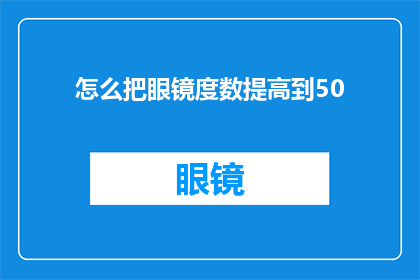 怎么把眼镜度数提高到50(如何将眼镜度数提升至50？)