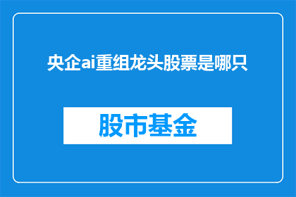 央企ai重组龙头股票是哪只(央企AI重组龙头股票是哪只？)