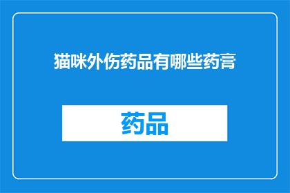 猫咪外伤药品有哪些药膏(猫咪受伤时，有哪些药膏可供选择？)