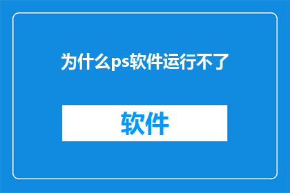 为什么ps软件运行不了(为什么PS软件无法启动？)