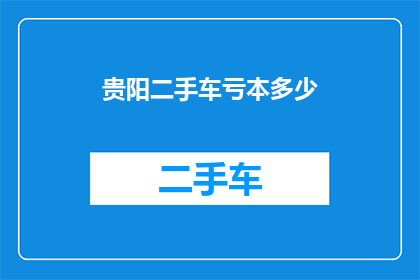 贵阳二手车亏本多少(贵阳二手车市场亏损情况如何？)