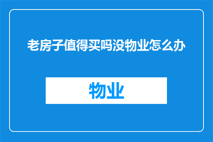 老房子值得买吗没物业怎么办(是否值得购买拥有老房子？若没有物业管理，应如何解决？)
