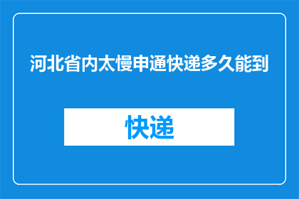 河北省内太慢申通快递多久能到(河北省内申通快递的送达时间是多久？)