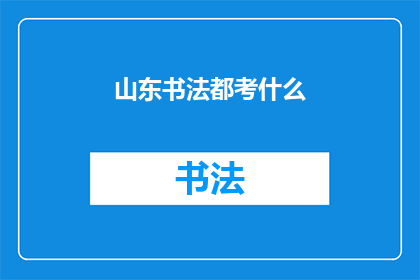 山东书法都考什么(山东书法考试内容有哪些？)