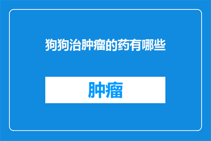 狗狗治肿瘤的药有哪些(狗狗肿瘤治疗药物有哪些？)
