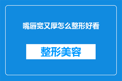 嘴唇宽又厚怎么整形好看(如何改善嘴唇的形态使其更加美观？)