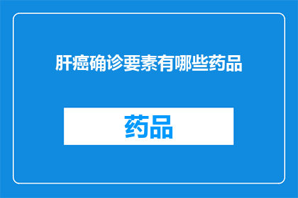 肝癌确诊要素有哪些药品(肝癌确诊的关键要素有哪些药物？)