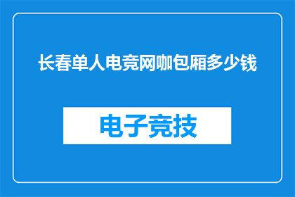 长春单人电竞网咖包厢多少钱(长春单人电竞网咖包厢价格是多少？)