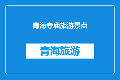 青海寺庙旅游景点(青海寺庙旅游景点的魅力究竟在哪里？)