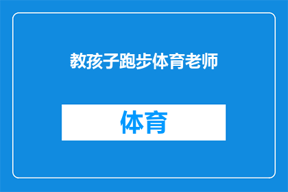 教孩子跑步体育老师(如何有效指导孩子掌握跑步技巧？体育老师的专业建议是什么？)